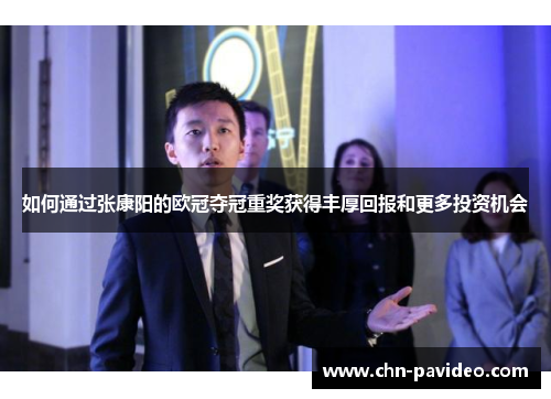 如何通过张康阳的欧冠夺冠重奖获得丰厚回报和更多投资机会
