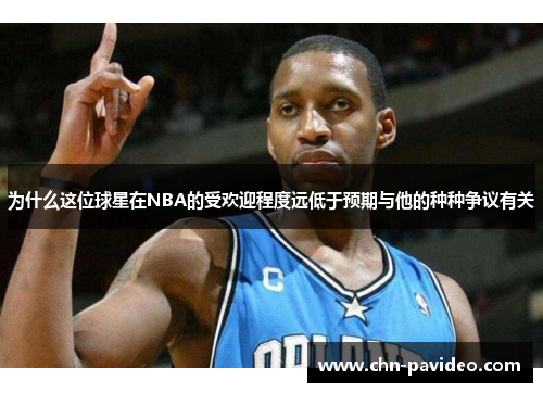 为什么这位球星在NBA的受欢迎程度远低于预期与他的种种争议有关