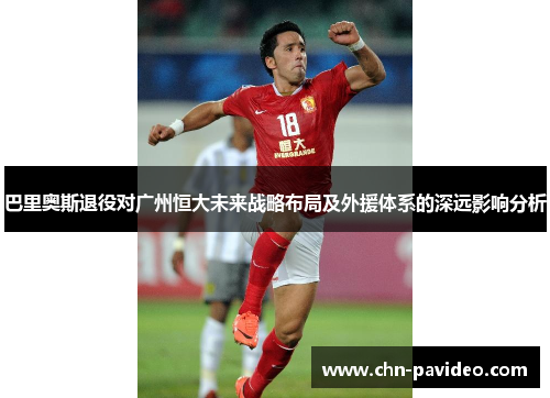 巴里奥斯退役对广州恒大未来战略布局及外援体系的深远影响分析