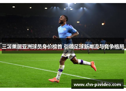 三笘薰居亚洲球员身价榜首 引领足球新潮流与竞争格局