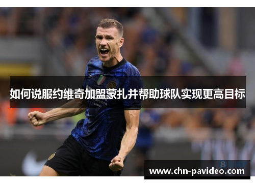 如何说服约维奇加盟蒙扎并帮助球队实现更高目标