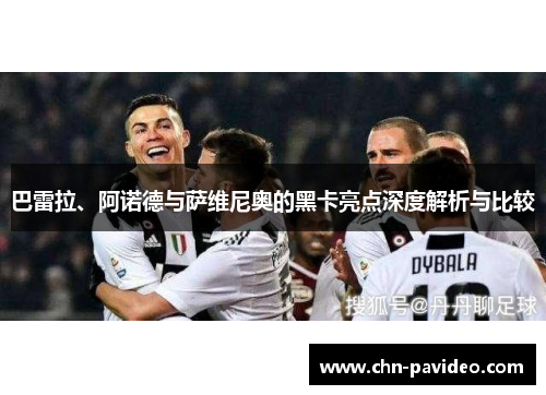 巴雷拉、阿诺德与萨维尼奥的黑卡亮点深度解析与比较