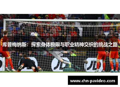 库普梅纳斯：探索身体极限与职业精神交织的挑战之路
