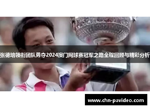 张德培领衔团队勇夺2024澳门网球赛冠军之路全程回顾与精彩分析