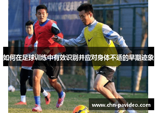 如何在足球训练中有效识别并应对身体不适的早期迹象