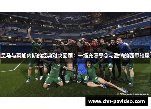 皇马与莱加内斯的经典对决回顾：一场充满悬念与激情的西甲较量
