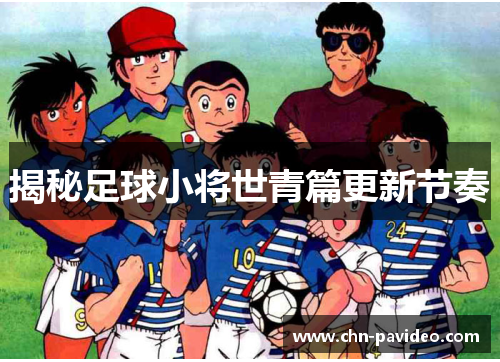 揭秘足球小将世青篇更新节奏