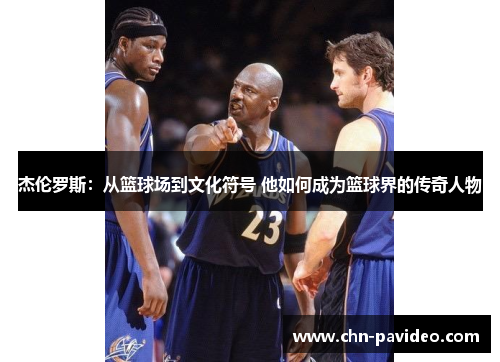 杰伦罗斯：从篮球场到文化符号 他如何成为篮球界的传奇人物