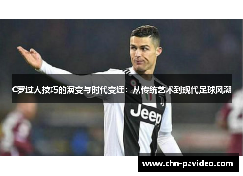 C罗过人技巧的演变与时代变迁：从传统艺术到现代足球风潮