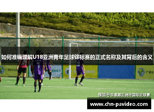 如何准确理解U18亚洲青年足球锦标赛的正式名称及其背后的含义