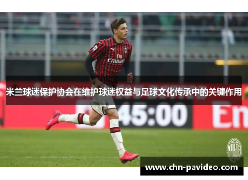 米兰球迷保护协会在维护球迷权益与足球文化传承中的关键作用