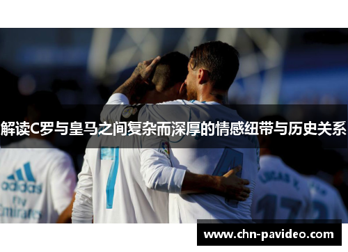 解读C罗与皇马之间复杂而深厚的情感纽带与历史关系