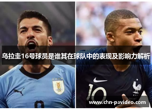 乌拉圭16号球员是谁其在球队中的表现及影响力解析