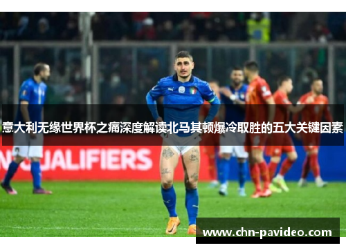 意大利无缘世界杯之痛深度解读北马其顿爆冷取胜的五大关键因素