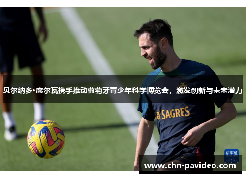 贝尔纳多·席尔瓦携手推动葡萄牙青少年科学博览会，激发创新与未来潜力