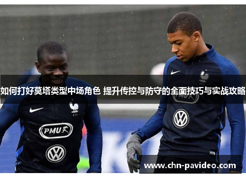 如何打好莫塔类型中场角色 提升传控与防守的全面技巧与实战攻略