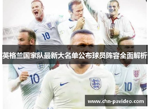 英格兰国家队最新大名单公布球员阵容全面解析