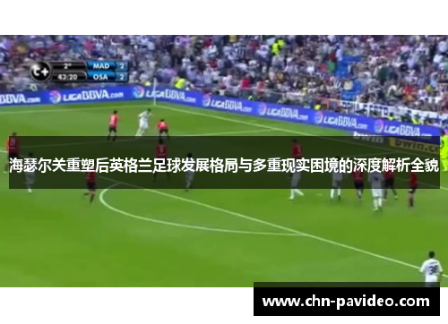 海瑟尔关重塑后英格兰足球发展格局与多重现实困境的深度解析全貌