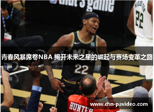 青春风暴席卷NBA 揭开未来之星的崛起与赛场变革之路