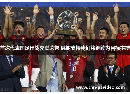 首次代表国足出战充满荣誉 感谢支持我们将继续为目标拼搏