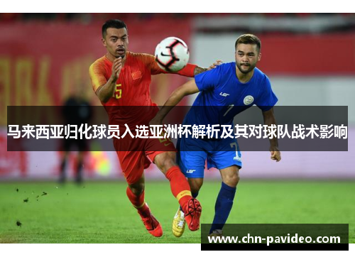 马来西亚归化球员入选亚洲杯解析及其对球队战术影响