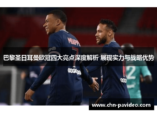 巴黎圣日耳曼欧冠四大亮点深度解析 展现实力与战略优势