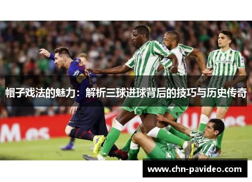 帽子戏法的魅力：解析三球进球背后的技巧与历史传奇