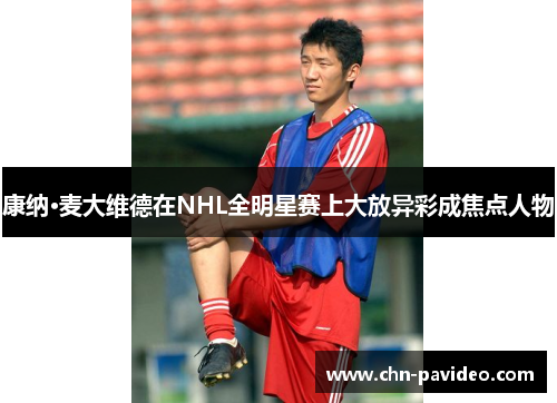 康纳·麦大维德在NHL全明星赛上大放异彩成焦点人物