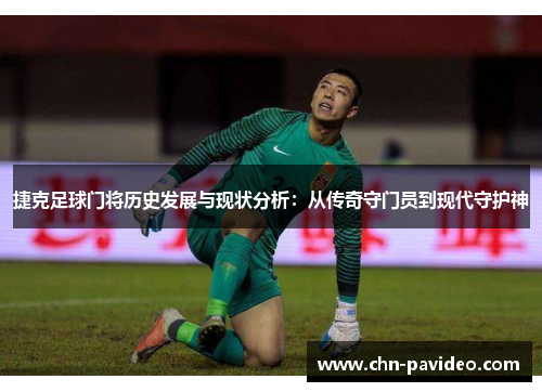 捷克足球门将历史发展与现状分析：从传奇守门员到现代守护神