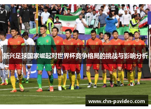 新兴足球国家崛起对世界杯竞争格局的挑战与影响分析
