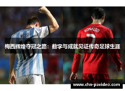梅西辉煌夺冠之路：数字与成就见证传奇足球生涯