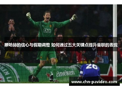 滕哈赫的信心与假期调整 如何通过五大关键点提升曼联的表现