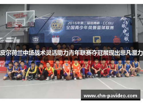 皮尔荷兰中场战术灵活助力青年联赛夺冠展现出非凡潜力