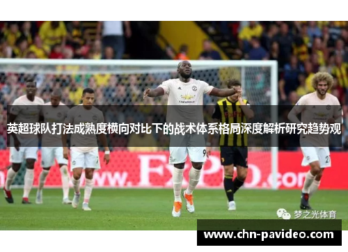 英超球队打法成熟度横向对比下的战术体系格局深度解析研究趋势观