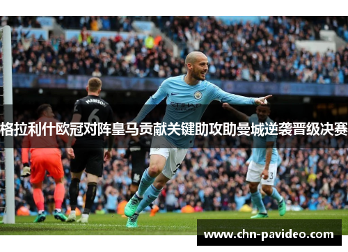 格拉利什欧冠对阵皇马贡献关键助攻助曼城逆袭晋级决赛