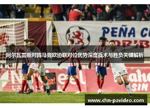 阿尔瓦雷斯对阵马竞欧协联对位优势深度战术与胜负关键解析