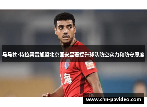马马杜·特拉奥雷加盟北京国安显著提升球队防空实力和防守厚度