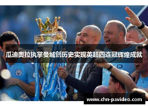 瓜迪奥拉执掌曼城创历史实现英超四连冠辉煌成就